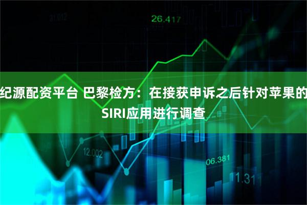 纪源配资平台 巴黎检方：在接获申诉之后针对苹果的SIRI应用进行调查
