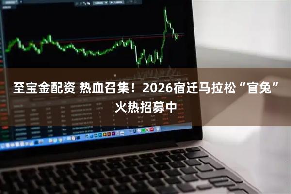 至宝金配资 热血召集！2026宿迁马拉松“官兔”火热招募中
