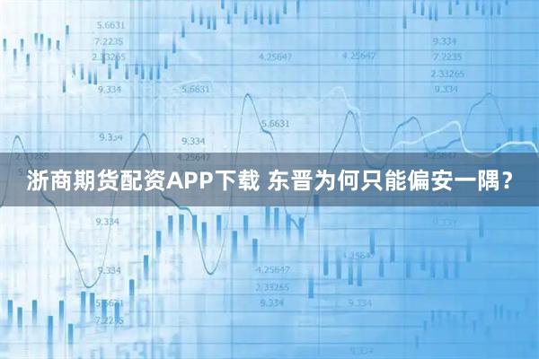 浙商期货配资APP下载 东晋为何只能偏安一隅？